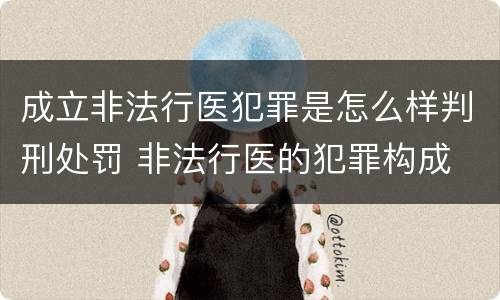 成立非法行医犯罪是怎么样判刑处罚 非法行医的犯罪构成