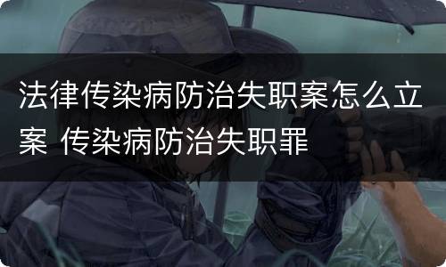 法律传染病防治失职案怎么立案 传染病防治失职罪