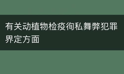 有关动植物检疫徇私舞弊犯罪界定方面