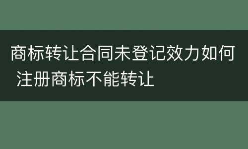 商标转让合同未登记效力如何 注册商标不能转让
