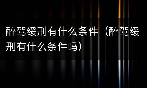 醉驾缓刑有什么条件（醉驾缓刑有什么条件吗）