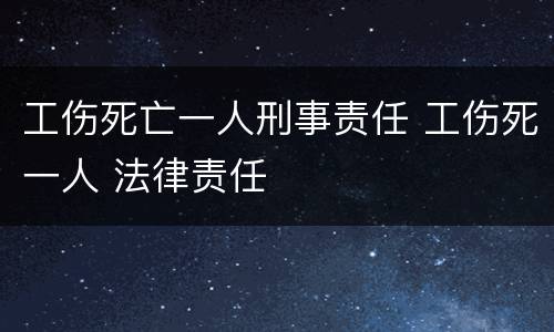 工伤死亡一人刑事责任 工伤死一人 法律责任