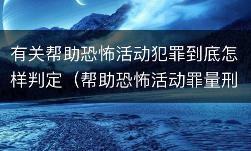 有关帮助恐怖活动犯罪到底怎样判定（帮助恐怖活动罪量刑）