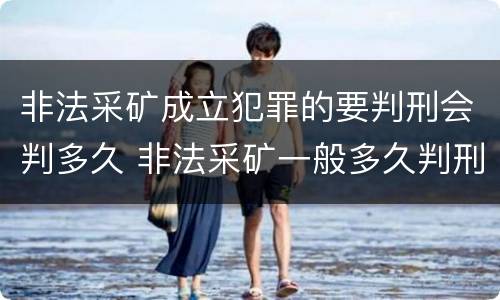 非法采矿成立犯罪的要判刑会判多久 非法采矿一般多久判刑