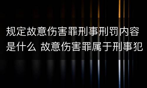 规定故意伤害罪刑事刑罚内容是什么 故意伤害罪属于刑事犯罪吗