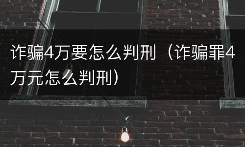 诈骗4万要怎么判刑（诈骗罪4万元怎么判刑）