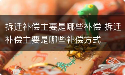 拆迁补偿主要是哪些补偿 拆迁补偿主要是哪些补偿方式