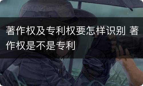 著作权及专利权要怎样识别 著作权是不是专利
