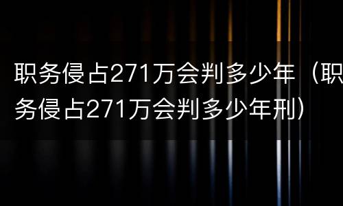 职务侵占271万会判多少年（职务侵占271万会判多少年刑）