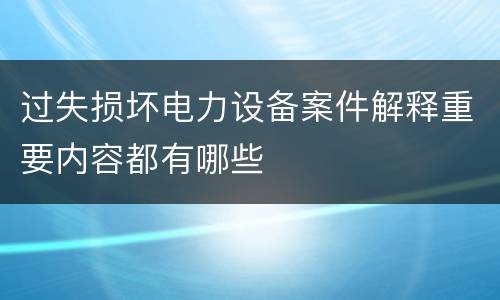 过失损坏电力设备案件解释重要内容都有哪些