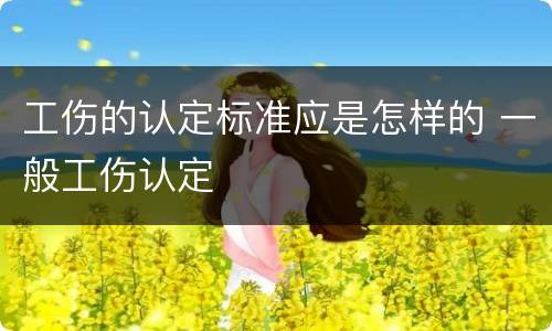 工伤的认定标准应是怎样的 一般工伤认定