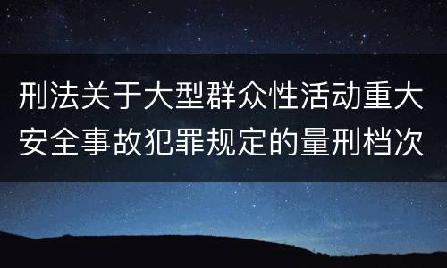 刑法关于大型群众性活动重大安全事故犯罪规定的量刑档次是多少