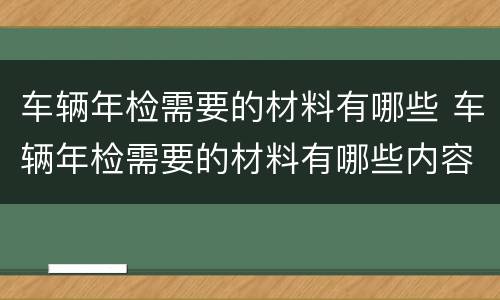 车辆年检需要的材料有哪些 车辆年检需要的材料有哪些内容