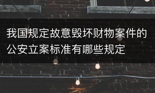 我国规定故意毁坏财物案件的公安立案标准有哪些规定