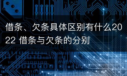 借条、欠条具体区别有什么2022 借条与欠条的分别