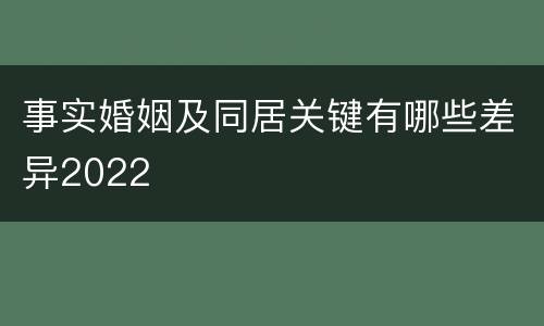 事实婚姻及同居关键有哪些差异2022