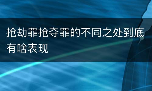 抢劫罪抢夺罪的不同之处到底有啥表现