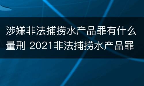 涉嫌非法捕捞水产品罪有什么量刑 2021非法捕捞水产品罪