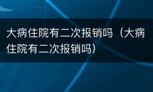 大病住院有二次报销吗（大病住院有二次报销吗）