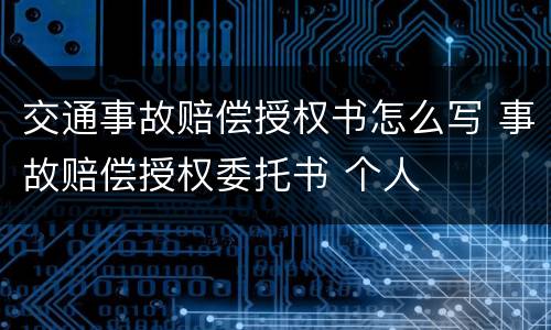 交通事故赔偿授权书怎么写 事故赔偿授权委托书 个人