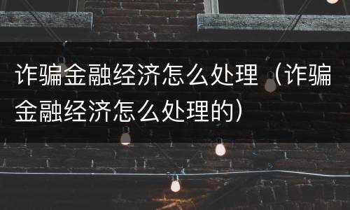诈骗金融经济怎么处理（诈骗金融经济怎么处理的）