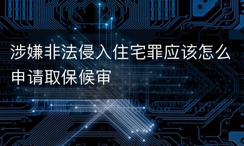 涉嫌非法侵入住宅罪应该怎么申请取保候审