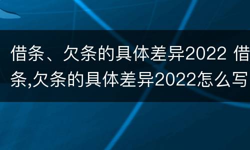 借条、欠条的具体差异2022 借条,欠条的具体差异2022怎么写