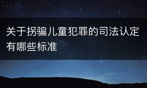 关于拐骗儿童犯罪的司法认定有哪些标准