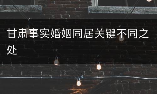 甘肃事实婚姻同居关键不同之处