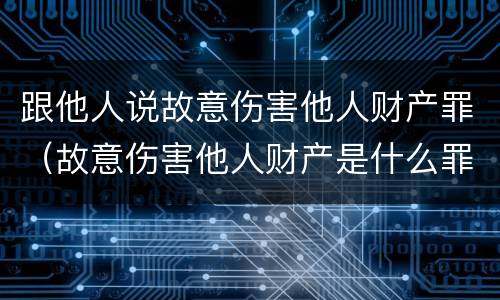 跟他人说故意伤害他人财产罪（故意伤害他人财产是什么罪）