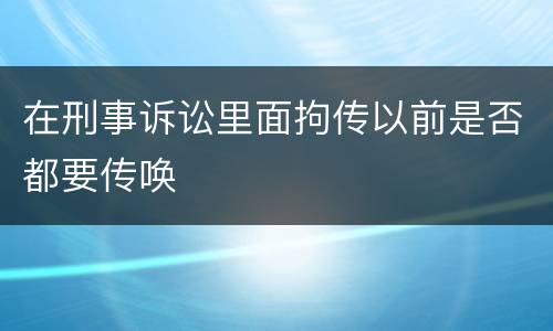 在刑事诉讼里面拘传以前是否都要传唤