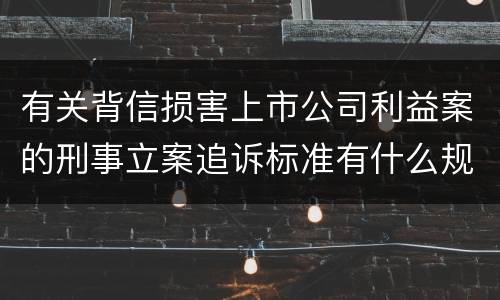 有关背信损害上市公司利益案的刑事立案追诉标准有什么规定