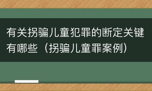 有关拐骗儿童犯罪的断定关键有哪些（拐骗儿童罪案例）
