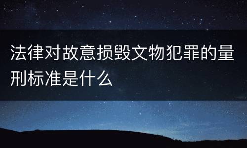 法律对故意损毁文物犯罪的量刑标准是什么