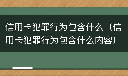 信用卡犯罪行为包含什么（信用卡犯罪行为包含什么内容）