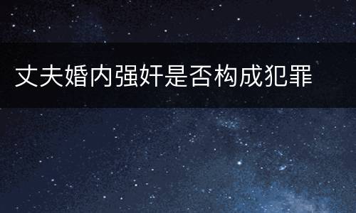丈夫婚内强奸是否构成犯罪