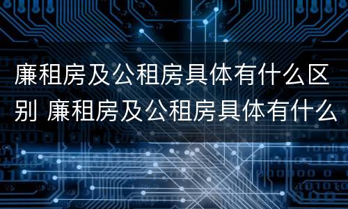 廉租房及公租房具体有什么区别 廉租房及公租房具体有什么区别呢