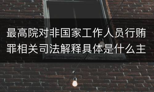 最高院对非国家工作人员行贿罪相关司法解释具体是什么主要规定