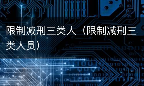 限制减刑三类人（限制减刑三类人员）