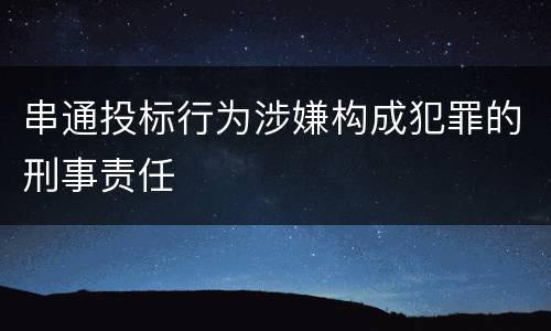 串通投标行为涉嫌构成犯罪的刑事责任