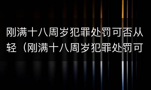 刚满十八周岁犯罪处罚可否从轻（刚满十八周岁犯罪处罚可否从轻处分）
