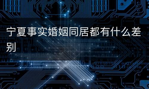 宁夏事实婚姻同居都有什么差别