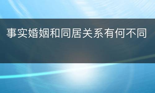 事实婚姻和同居关系有何不同