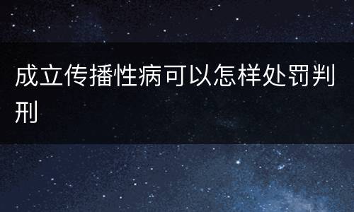 成立传播性病可以怎样处罚判刑