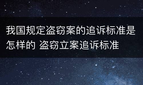 我国规定盗窃案的追诉标准是怎样的 盗窃立案追诉标准