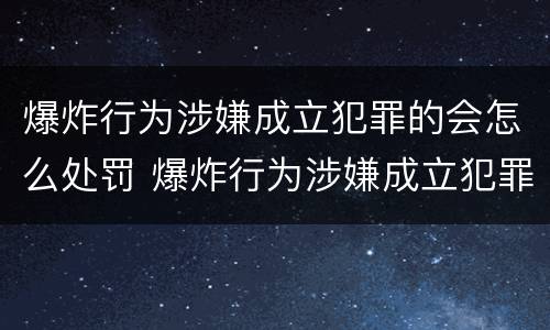 爆炸行为涉嫌成立犯罪的会怎么处罚 爆炸行为涉嫌成立犯罪的会怎么处罚呢