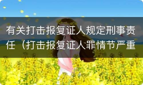 有关打击报复证人规定刑事责任（打击报复证人罪情节严重）