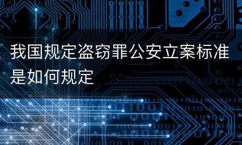 我国规定盗窃罪公安立案标准是如何规定