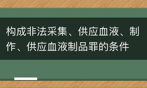 构成非法采集、供应血液、制作、供应血液制品罪的条件