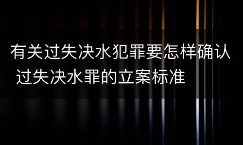 有关过失决水犯罪要怎样确认 过失决水罪的立案标准